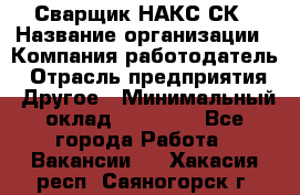 Сварщик НАКС СК › Название организации ­ Компания-работодатель › Отрасль предприятия ­ Другое › Минимальный оклад ­ 60 000 - Все города Работа » Вакансии   . Хакасия респ.,Саяногорск г.